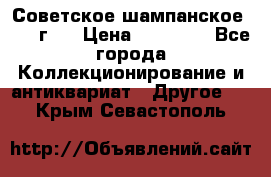 Советское шампанское 1961 г.  › Цена ­ 50 000 - Все города Коллекционирование и антиквариат » Другое   . Крым,Севастополь